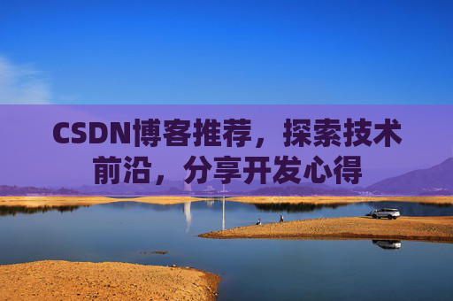 CSDN博客推荐，探索技术前沿，分享开发心得